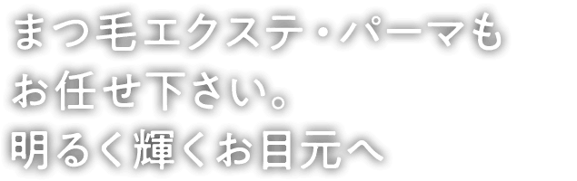 まつ毛エクステ・パーマもお任せ下さい。明るく輝くお目元へ