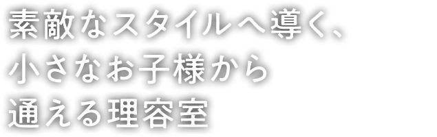 素敵なスタイルへ導く、小さなお子様から通える理容室